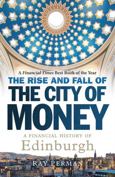 The Rise and Fall of the City of Money : A Financial History of Edinburgh