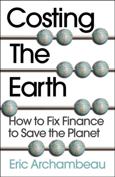 Costing the Earth : How to Fix Finance to Save the Planet