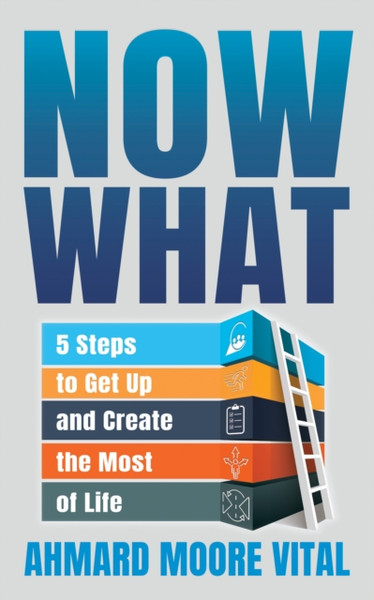 Now What : 5 Steps to Get Up and Create the Most of Life