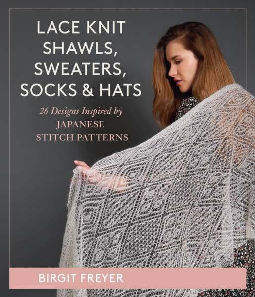 Lace Knit Shawls, Sweaters, Socks & Hats : 26 Designs Inspired by Japanese Stitch Patterns