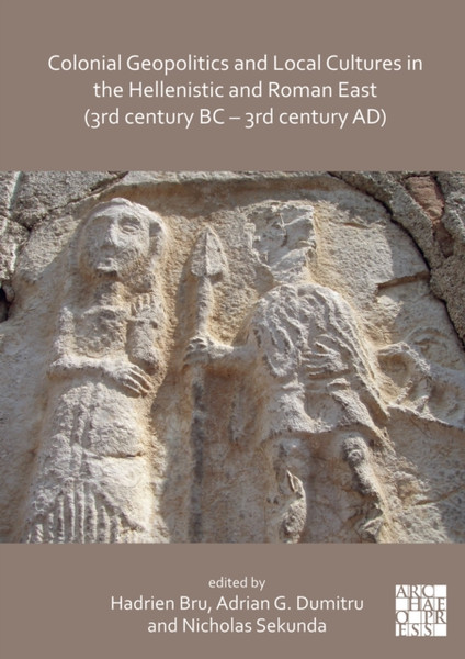 Colonial Geopolitics and Local Cultures in the Hellenistic and Roman East (3rd century BC - 3rd century AD) : Geopolitique coloniale et cultures locales dans l'Orient hellenistique et romain (IIIe siecle av. J.-C. - IIIe siecle ap. J.-C.)