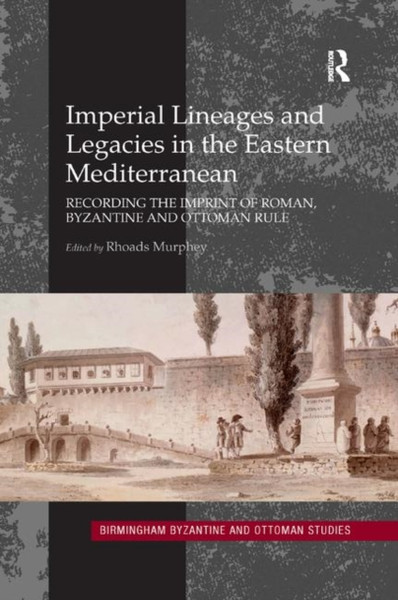 Imperial Lineages and Legacies in the Eastern Mediterranean : Recording the Imprint of Roman, Byzantine and Ottoman Rule