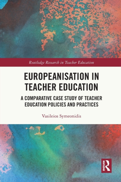 Europeanisation in Teacher Education : A Comparative Case Study of Teacher Education Policies and Practices
