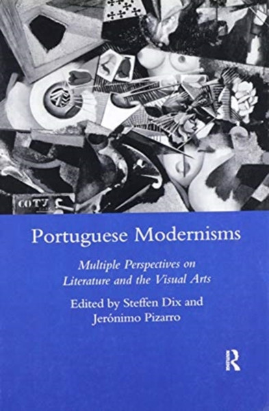 Portuguese Modernisms : Multiple Perspectives in Literature and the Visual Arts