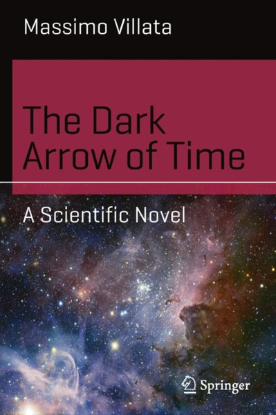 The Dark Arrow of Time : A Scientific Novel
