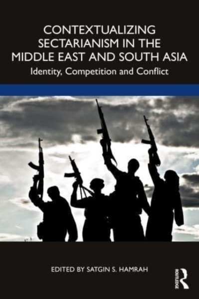 Contextualizing Sectarianism in the Middle East and South Asia : Identity, Competition and Conflict