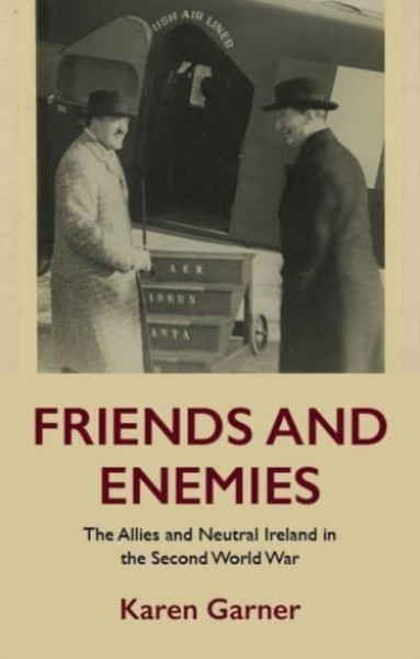 Friends and Enemies : The Allies and Neutral Ireland in the Second World War