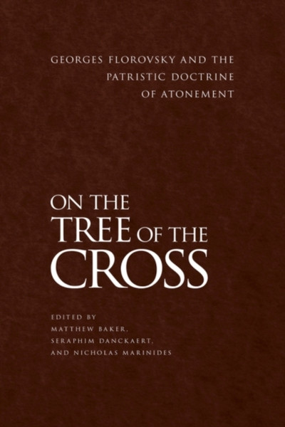 On the Tree of the Cross : Georges Florovsky and the Patristic Doctrine of Atonement