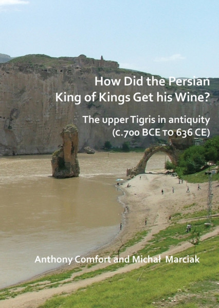 How did the Persian King of Kings Get His Wine? The upper Tigris in antiquity (c.700 BCE to 636 CE)