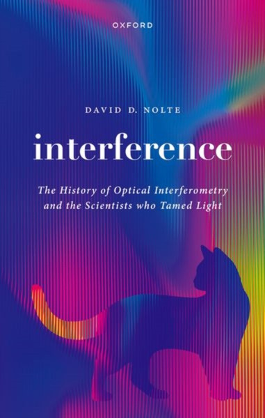 Interference : The History of Optical Interferometry and the Scientists Who Tamed Light