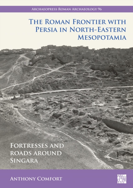 The Roman Frontier with Persia in North-Eastern Mesopotamia : Fortresses and Roads around Singara