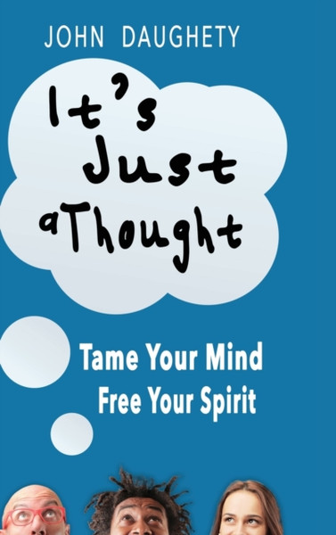It's Just a Thought : Tame Your Mind, Free Your Spirit