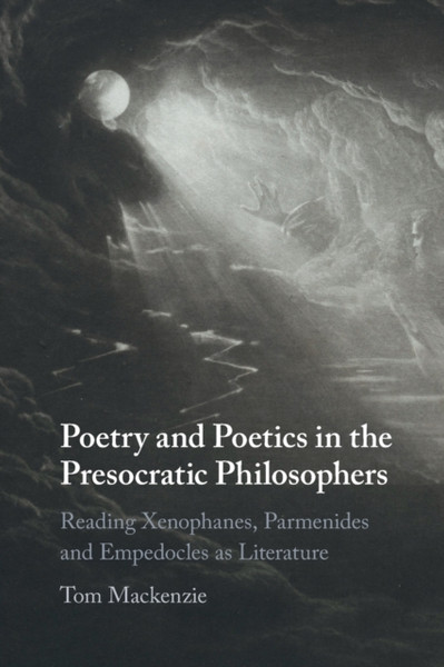 Poetry and Poetics in the Presocratic Philosophers : Reading Xenophanes, Parmenides and Empedocles as Literature