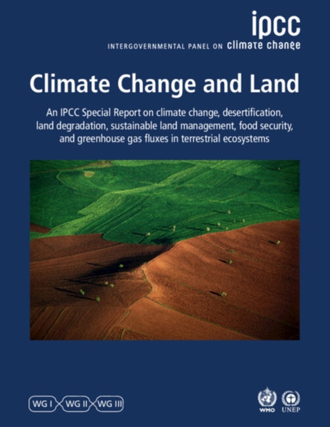 Climate Change and Land : IPCC Special Report on Climate Change, Desertification, Land Degradation, Sustainable Land Management, Food Security, and Greenhouse Gas Fluxes in Terrestrial Ecosystems