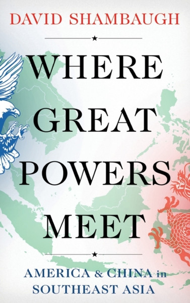 Where Great Powers Meet : America and China in Southeast Asia