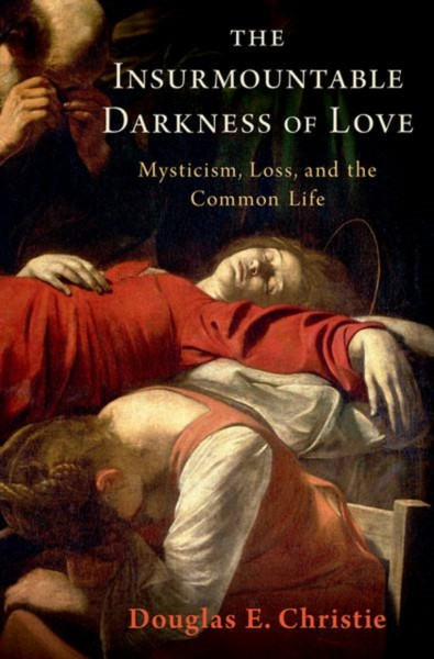 The Insurmountable Darkness of Love : Mysticism, Loss, and the Common Life