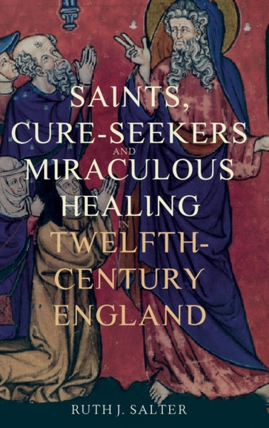 Saints, Cure-Seekers and Miraculous Healing in Twelfth-Century England