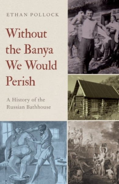 Without the Banya We Would Perish : A History of the Russian Bathhouse