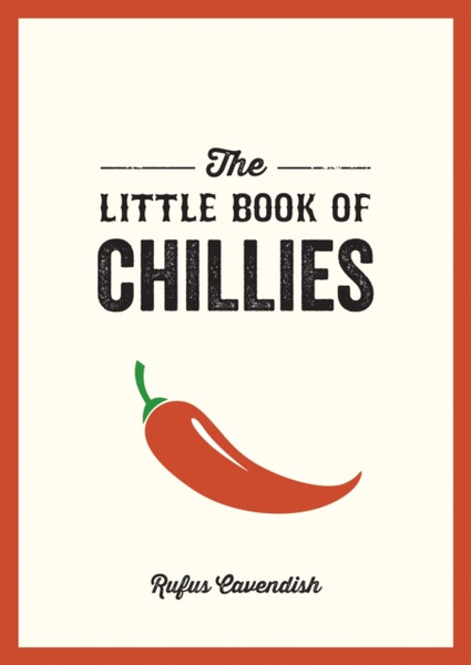 The Little Book of Chillies : A Pocket Guide to the Wonderful World of Chilli Peppers, Featuring Recipes, Trivia and More