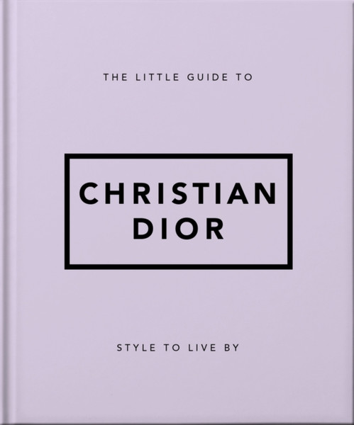 The Little Guide to Christian Dior : Style to Live By