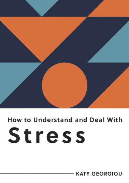 How to Understand and Deal with Stress : Everything You Need to Know to Manage Stress