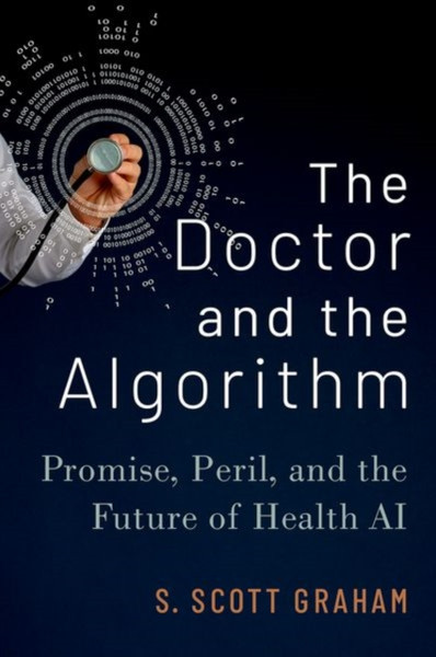 The Doctor and the Algorithm : Promise, Peril, and the Future of Health AI