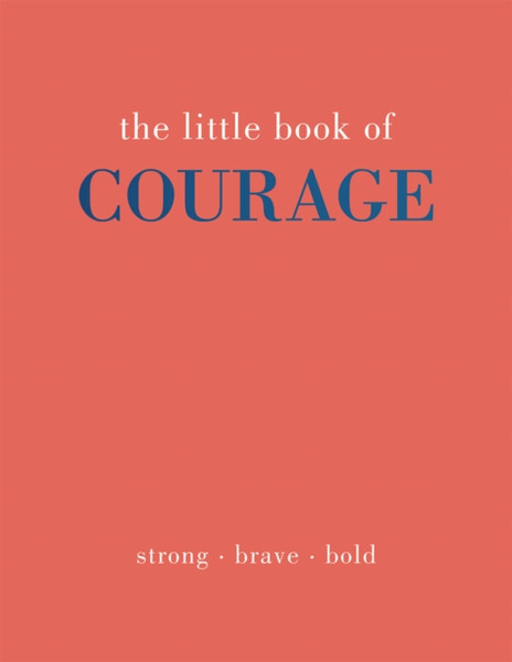 The Little Book of Courage : Strong. Brave. Bold.