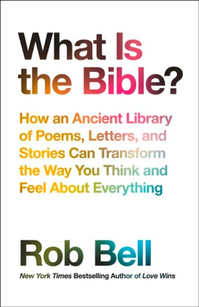What is the Bible? : How an Ancient Library of Poems, Letters and Stories Can Transform the Way You Think and Feel About Everything