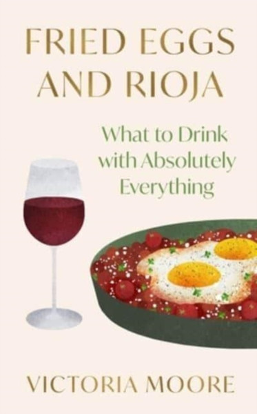 Fried Eggs and Rioja : What to Drink with Absolutely Everything