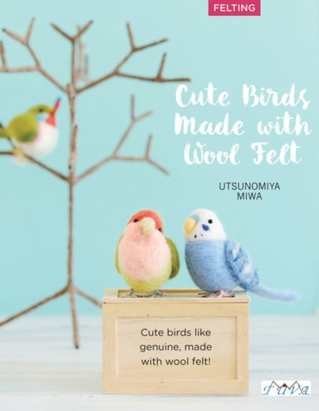 Cute Birds to Make with Needle Felting : 35 Clearly Explained Projects with Step by Step Instructions