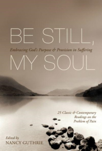 Be Still, My Soul : Embracing God's Purpose and Provision in Suffering