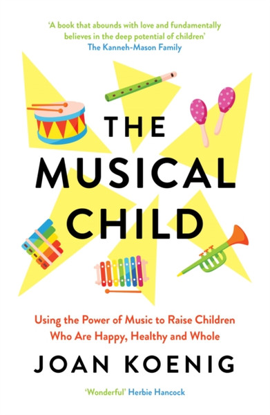 The Musical Child : Using the Power of Music to Raise Children Who are Happy, Healthy, and Whole