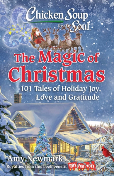 Chicken Soup for the Soul: The Magic of Christmas : 101 Tales of Holiday Joy, Love, and Gratitude