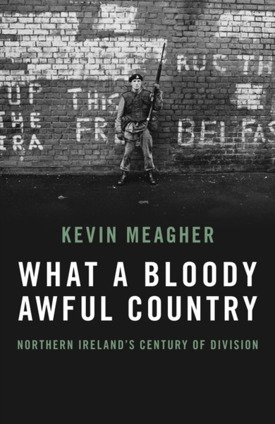 What a Bloody Awful Country : Northern Ireland's century of division