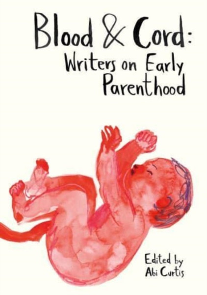 Blood & Cord : Writers on Early Parenthood