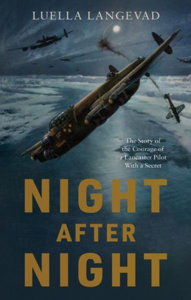 Night After Night : The Story of the Courage of a Lancaster Pilot With a Secret