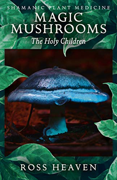 Shamanic Plant Medicine  - Magic Mushrooms: The Holy Children by Ross Heaven (Author)