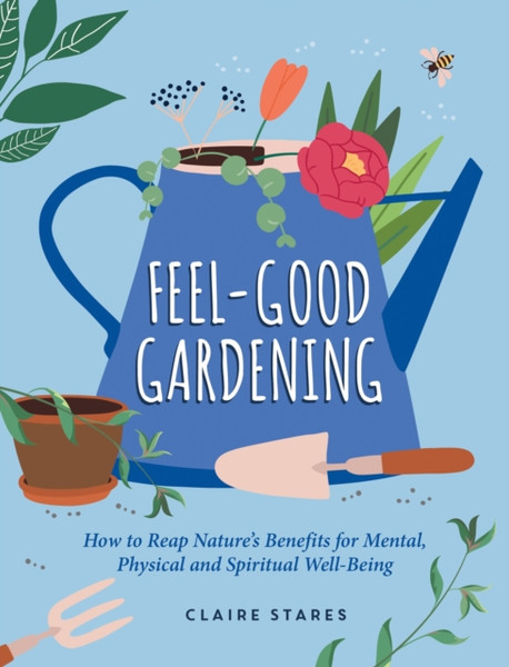 Feel-Good Gardening : The Natural Way to Happiness, Health and Healing