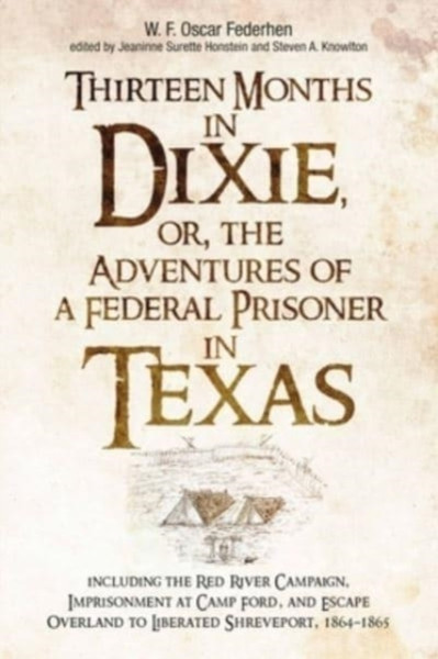 Thirteen Months in Dixie, or, the Adventures of a Federal Prisoner in Texas : Including the Red River Campaign, Imprisonment at Camp Ford, and Escape Overland to Liberated Shreveport, 1864-1865