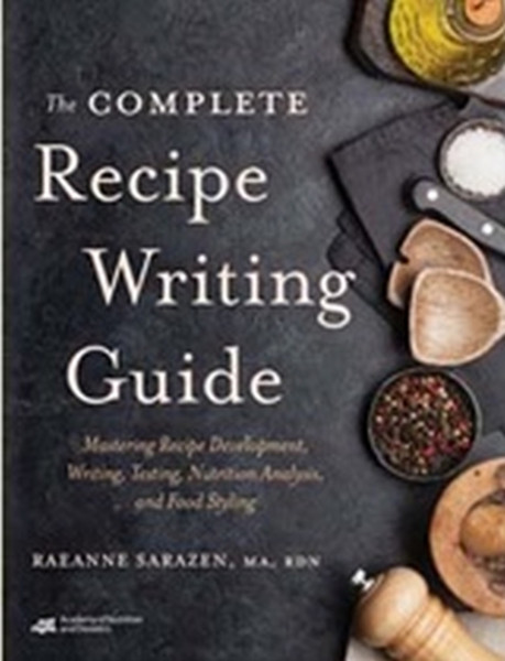 The Complete Recipe Writing Guide : Mastering Recipe Development, Writing, Testing, Nutrition Analysis, and Food Styling