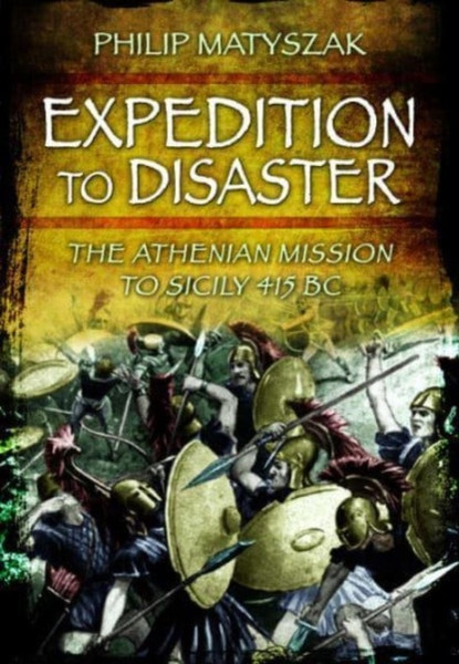 Expedition to Disaster : The Athenian Mission to Sicily 415 BC