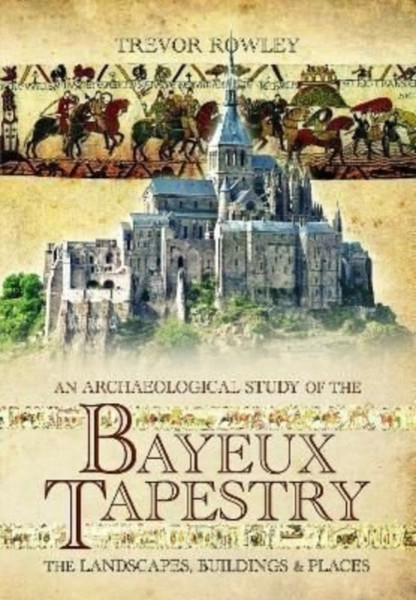 An Archaeological Study of the Bayeux Tapestry : The Landscapes, Buildings and Places