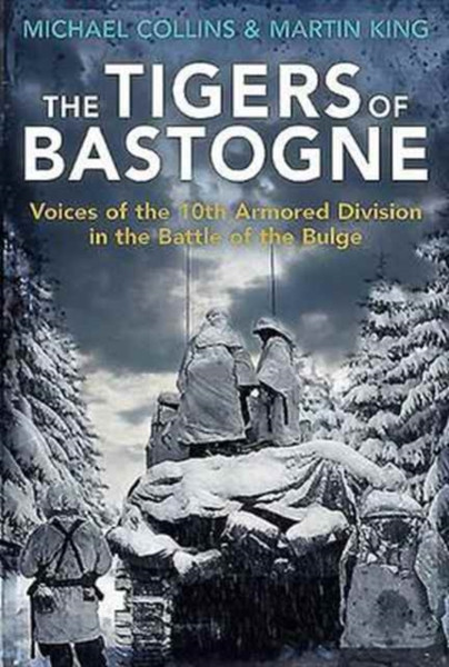 The Tigers of Bastogne : Voices of the 10th Armored Division During the Battle of the Bulge