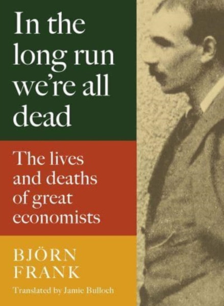 In the Long Run We Are All Dead : The Lives and Deaths of Great Economists