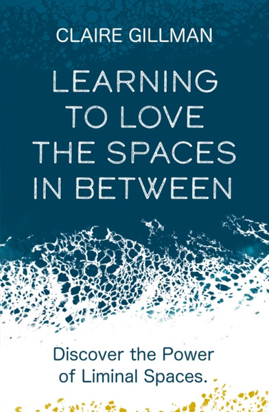 Learning to Love the Spaces in Between : Discover the Power of Liminal Spaces