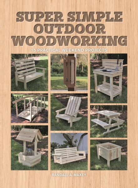 Super Simple Outdoor Woodworking : 15 Practical Weekend Projects