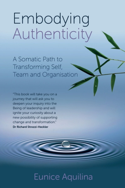 Embodying Authenticity : A Somatic Path to Transforming Self, Team and Organisation