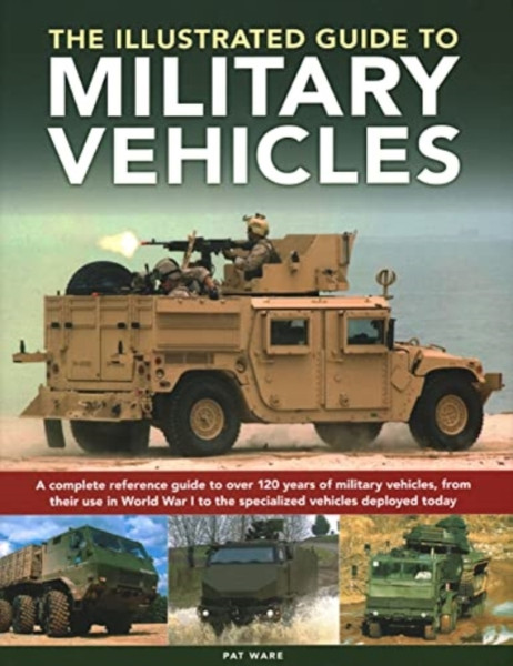 Military Vehicles , The World Encyclopedia of : A complete reference guide to over 100 years of military vehicles, from their first use in World War I to the specialized vehicles deployed today