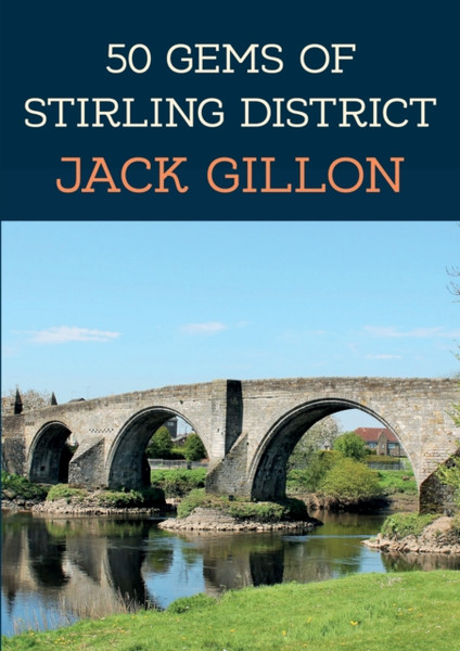 50 Gems of Stirling District : The History & Heritage of the Most Iconic Places