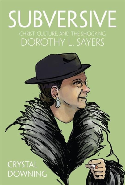 Subversive : Christ, Culture, and the Shocking Dorothy L. Sayers